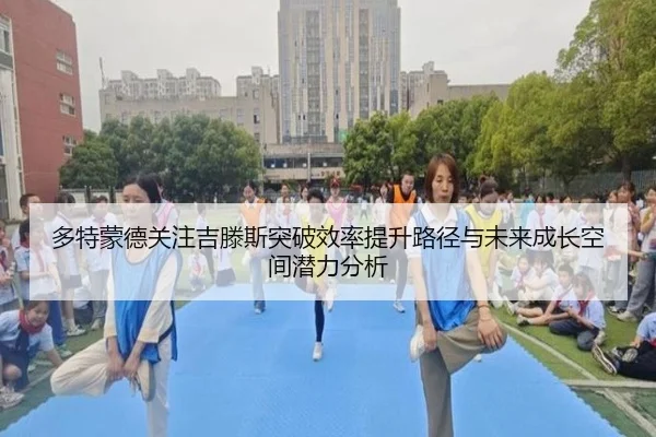 多特蒙德关注吉滕斯突破效率提升路径与未来成长空间潜力分析