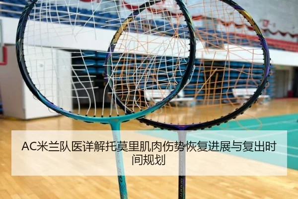 AC米兰队医详解托莫里肌肉伤势恢复进展与复出时间规划