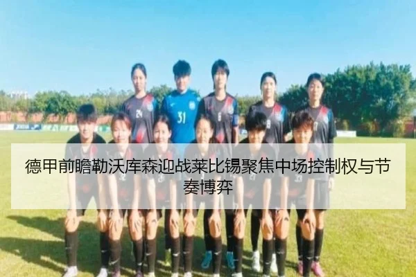 德甲前瞻勒沃库森迎战莱比锡聚焦中场控制权与节奏博弈