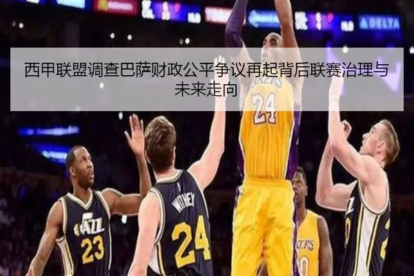西甲联盟调查巴萨财政公平争议再起背后联赛治理与未来走向
