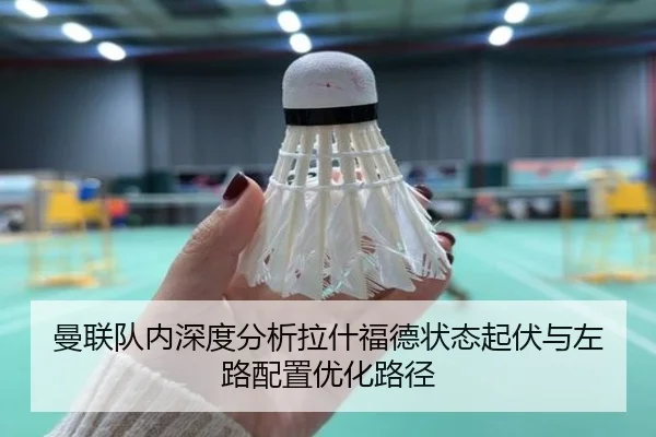 曼联队内深度分析拉什福德状态起伏与左路配置优化路径