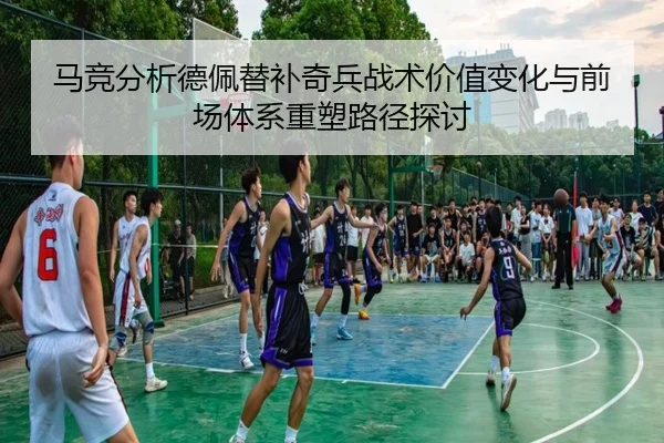 马竞分析德佩替补奇兵战术价值变化与前场体系重塑路径探讨
