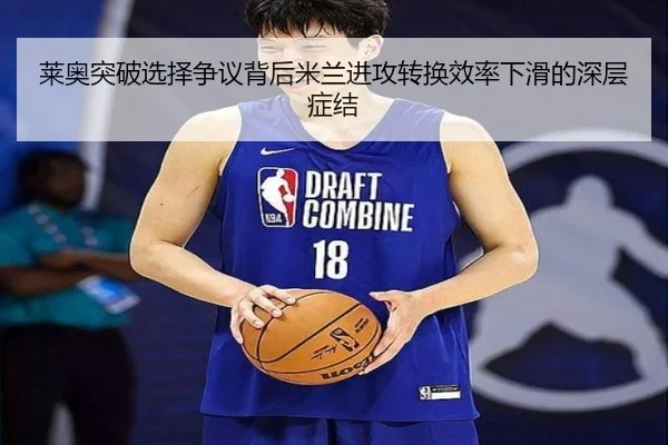 莱奥突破选择争议背后米兰进攻转换效率下滑的深层症结